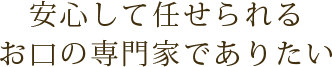 安心して任せられるお口の専門家でありたい