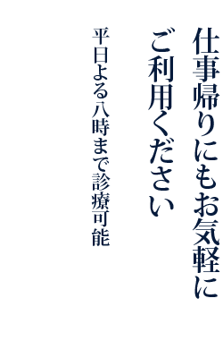 仕事帰りにもお気軽にご利用ください